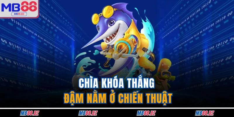 Bắn Cá Thần Rồng - Siêu Phẩm Thú Vị Nhất Nhà Cái MB88 4 Chìa khóa thắng đậm nằm ở chiến thuật