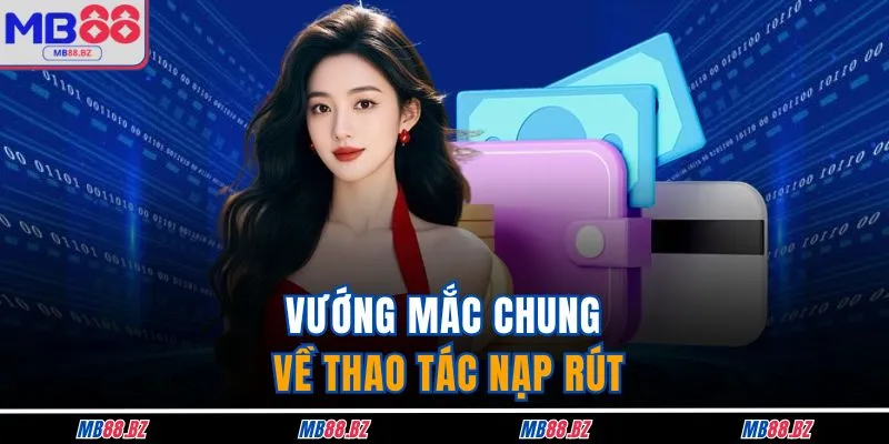 Vấn Đề Thường Gặp 4 Vướng mắc chung về thao tác nạp rút